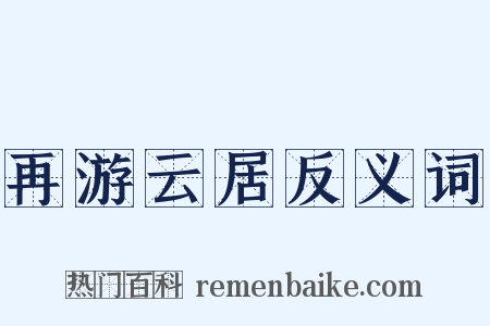 再游云居反义词是什么意思的图片